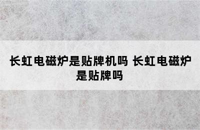 长虹电磁炉是贴牌机吗 长虹电磁炉是贴牌吗